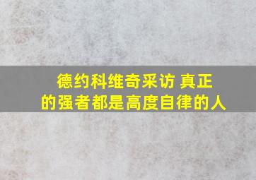 德约科维奇采访 真正的强者都是高度自律的人